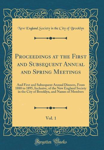 Proceedings at the First and Subsequent Annual and Spring Meetings, Vol. 1: And First and Subsequent Annual Dinners, From 1880 to 1895, Inclusive, of the New England Society in the City of Brooklyn, and Names of Members (Classic Reprint)