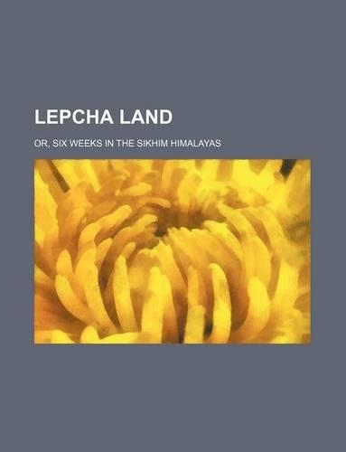 Lepcha Land; Or, Six Weeks in the Sikhim Himalayas
