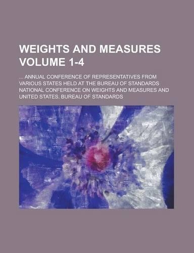 Weights and Measures; ... Annual Conference of Representatives from Various States Held at the Bureau of Standards Volume 1-4