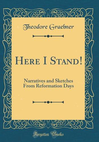 Here I Stand!: Narratives and Sketches From Reformation Days (Classic Reprint)