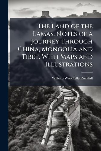 The Land of the Lamas. Notes of a Journey Through China, Mongolia and Tibet. With Maps and Illustrations