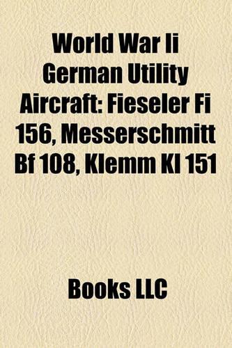 World War II German Utility Aircraft: Fieseler Fi 156, Messerschmitt Bf 108, Klemm Kl 151