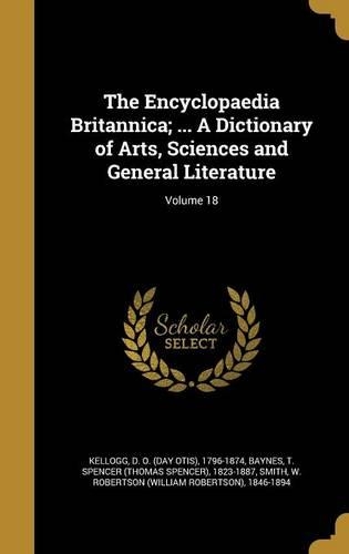 The Encyclopaedia Britannica; ... A Dictionary of Arts, Sciences and General Literature; Volume 18