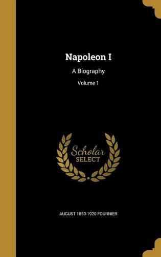 Napoleon I: A Biography; Volume 1