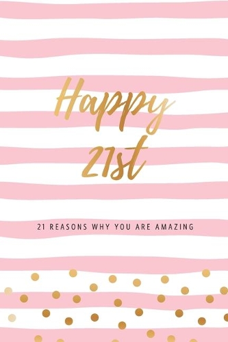 Happy 21st - 21 Reasons Why You Are Amazing: Twenty First Birthday Gift, Sentimental Journal Keepsake Book With Inspirational Quotes for Young Women. Write 21 Reasons In Your Own Words & Show Y