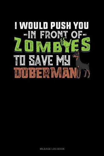 I Would Push You in Front of Zombies to Save My Doberman: Mileage Log Book(1124 Mileage Log Book)