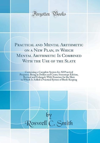 Practical and Mental Arithmetic on a New Plan, in Which Mental Arithmetic Is Combined with the Use of the Slate