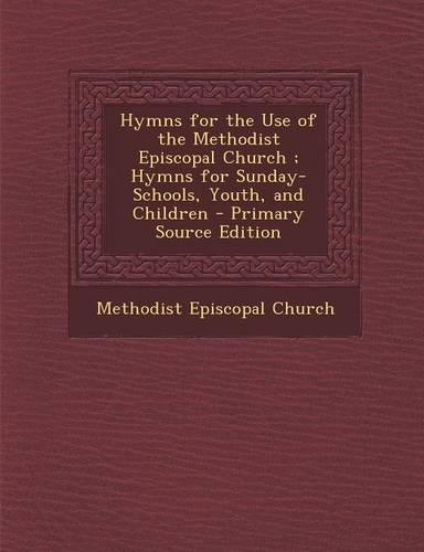 Hymns for the Use of the Methodist Episcopal Church; Hymns for Sunday-Schools, Youth, and Children - Primary Source Edition