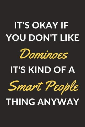 It's Okay If You Don't Like Dominoes It's Kind Of A Smart People Thing Anyway