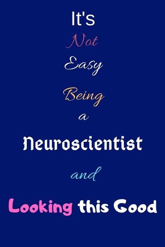 It's Not Easy Being A Neuroscientist and Looking This Good: Blank-Lined Journal/Notebook/Diary for Neuroscientists & STEM Students - Cool Birthday Present & Neuroscience Gift