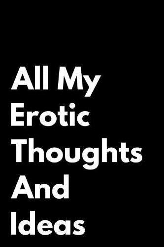All My Erotic Thoughts and Ideas: Blank Journal Gag Gift
