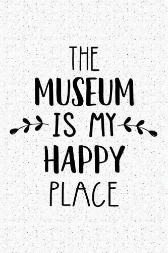 The Museum Is My Happy Place: A 6x9 Inch Matte Softcover Journal Notebook with 120 Blank Lined Pages and a Funny Uplifting Positive Cover Slogan