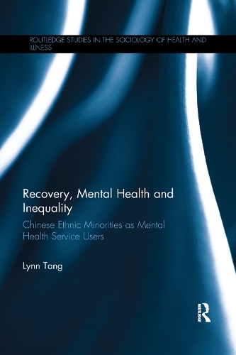Recovery, Mental Health and Inequality: Chinese Ethnic Minorities as Mental Health Service Users(Routledge Studies in the Sociology of Health and Illness)