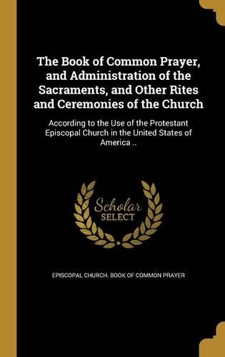 The Book of Common Prayer, and Administration of the Sacraments, and Other Rites and Ceremonies of the Church