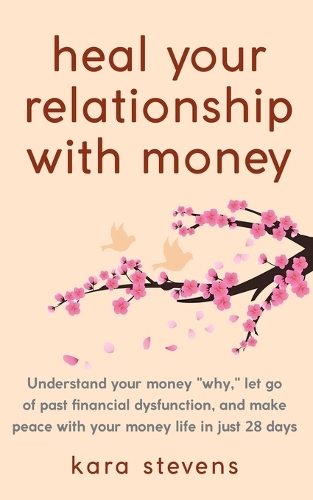 heal your relationship with money: Understand your "why," let go of past financial dysfunction, and make peace with your money in just 28 days