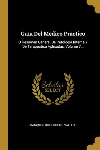 Guía Del Médico Práctico: O Resumen General De Patología Interna Y De Terapéutica Aplicadas, Volume 7...