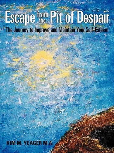 Escape from the Pit of Despair: The Journey to Improve and Maintain Your Self-Esteem