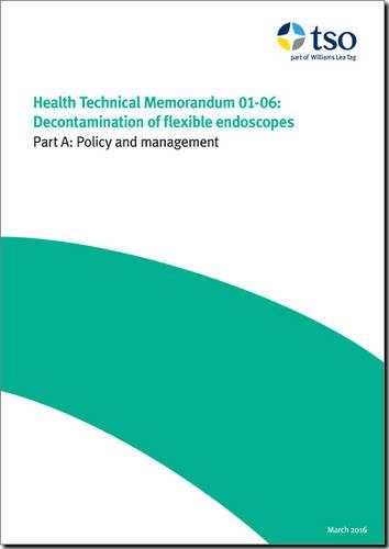 Decontamination of flexible endoscopes: Part A: Policy and management(HTM 01-06 Health technical memorandum)