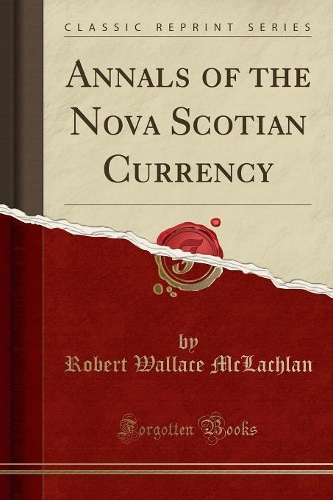Annals of the Nova Scotian Currency (Classic Reprint)