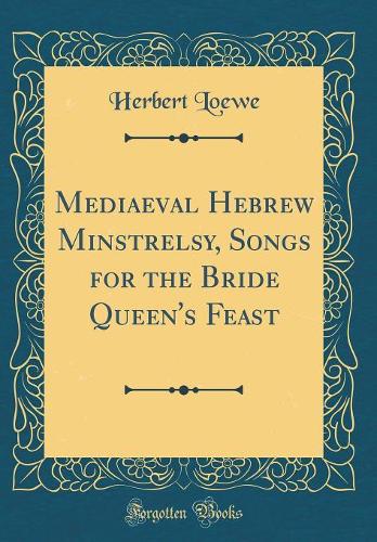 Mediaeval Hebrew Minstrelsy, Songs for the Bride Queen's Feast (Classic Reprint)