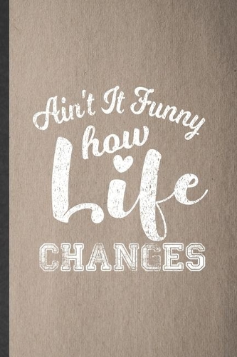 Ain't It Funny How Life Changes: Lined Notebook For Inspiration. Funny Ruled Journal For Christian Faith. Unique Student Teacher Blank Composition/ Planner Great For Home School Off