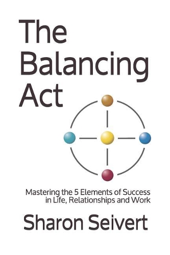 The Balancing Act: Mastering the 5 Elements of Success in Life, Relationships and Work(The Superpower of Balance)