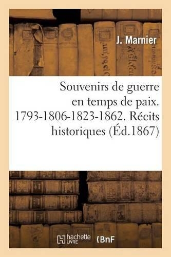 Souvenirs de Guerre En Temps de Paix. 1793-1806-1823-1862. Récits Historiques Et Anecdotiques