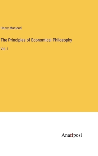 The Principles of Economical Philosophy: Vol. I