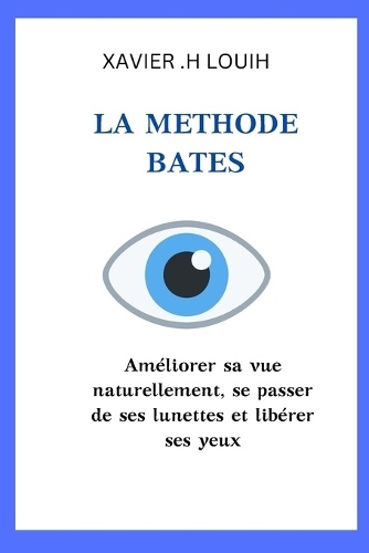 La Methode Bates: Améliorer sa vue naturellement, se passer de ses lunettes et libérer ses yeux