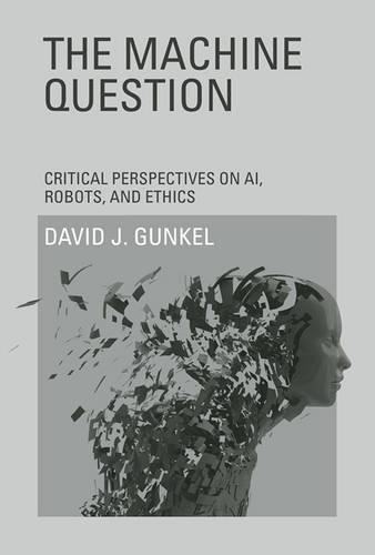 The Machine Question: Critical Perspectives on AI, Robots, and Ethics(The Machine Question)
