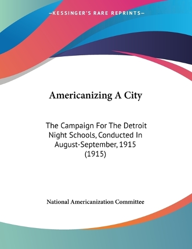 Americanizing A City: The Campaign For The Detroit Night Schools, Conducted In August-September, 1915 (1915)