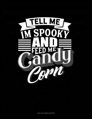 Tell Me I'm Spooky and Feed Me Candy Corn: Unruled Composition Book