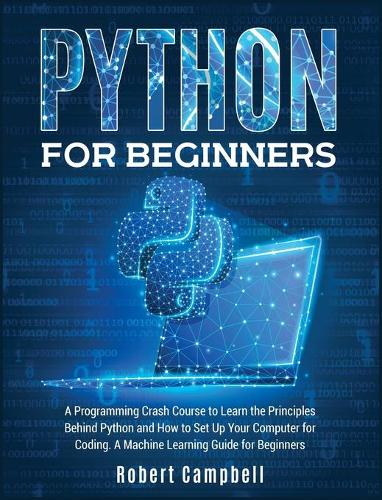 Python for Beginners: A Programming Crash Course To Learn The Principles Behind Python and How To Set Up Your Computer For Coding. A Machine Learning Guide For Beginners(2B Programming)