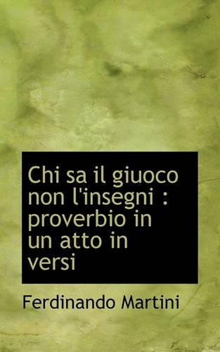 Chi Sa Il Giuoco Non L'Insegni: Proverbio in Un Atto in Versi