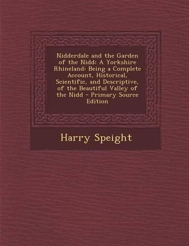 Nidderdale and the Garden of the Nidd: A Yorkshire Rhineland: Being a Complete Account, Historical, Scientific, and Descriptive, of the Beautiful Vall