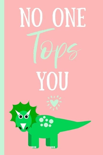 No One Tops You: Triceratops Novelty Blank Lined Notebook. Perfect for a Valentines Gift or Any Special Occasion(more Useful Than a Card!)Pink