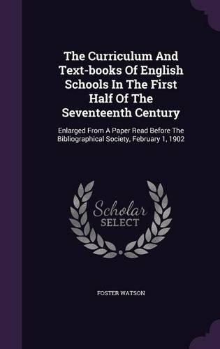 The Curriculum And Text-books Of English Schools In The First Half Of The Seventeenth Century: Enlarged From A Paper Read Before The Bibliographical Society, February 1, 1902