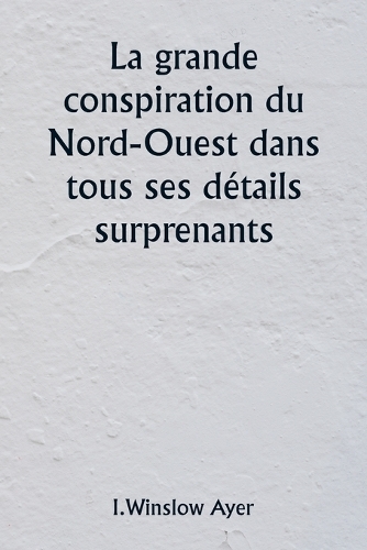 La grande conspiration du Nord-Ouest dans tous ses détails surprenants