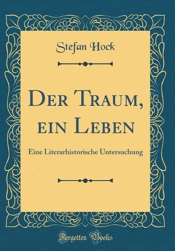 Der Traum, ein Leben: Eine Literarhistorische Untersuchung (Classic Reprint)