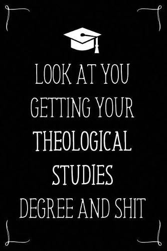 Look At You Getting Your Theological Studies Degree And Shit: Funny Blank Notebook for Degree Holder or Graduate