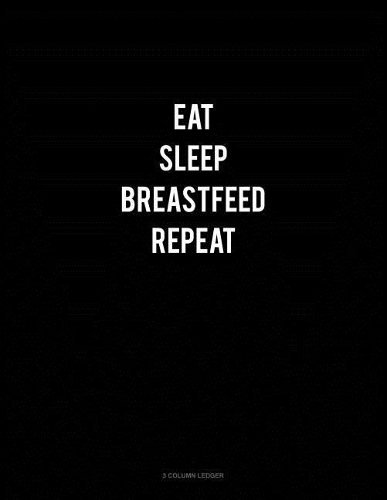 Eat Sleep Breastfeed Repeat: 3 Column Ledger(230 3 Column Ledger)