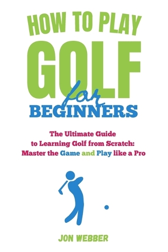 How to Play Golf for Beginners: The Ultimate Guide to Learning Golf from Scratch: Master the Game and Play like a Pro(2 Golf Mastery)