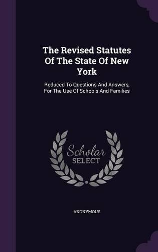 The Revised Statutes of the State of New York: Reduced to Questions and Answers, for the Use of Schools and Families