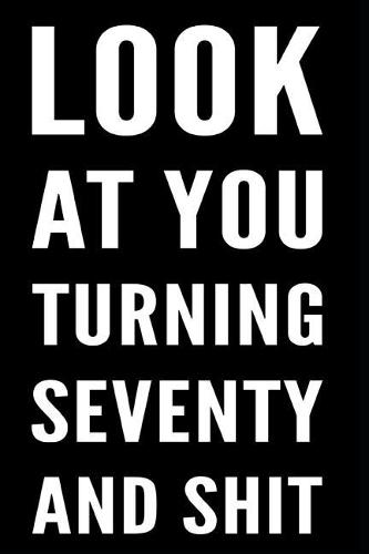 Look at Your Turning Seventy and Shit: 110 Page Blank Lined Journal 6x9 - Gag Gift Idea or Friends Can Fill with Congratulatory Birthday Wishes
