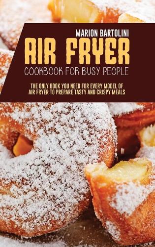 Air Fryer Cookbook for Busy People: The Only Book You Need for every model of Air Fryer to Prepare Tasty and Crispy Meals