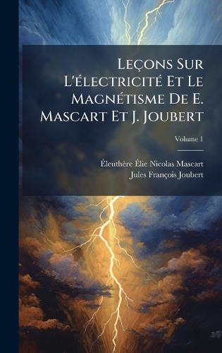 Leçons Sur L'Ã(c)lectricitÃ(c) Et Le MagnÃ(c)tisme De E. Mascart Et J. Joubert