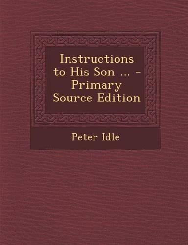 Instructions to His Son ... - Primary Source Edition