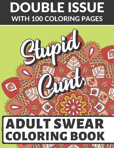Stupid Cunt Adult Swear Coloring Book: Double Issue with 100 Coloring Pages: Horrible Cuss Words to Color In. Don't Show Mom