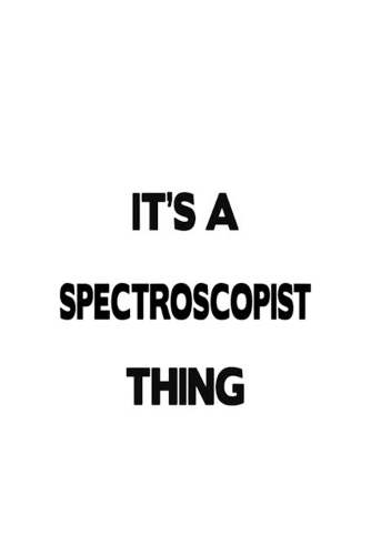 It's A Spectroscopist Thing: Cool Spectroscopist Notebook, Nuclear Magnetic Resonance Spectroscopist Journal Gift, Diary, Doodle Gift or Notebook - 6 x 9 Compact Size, 109 Blank