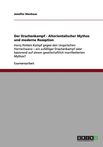 Der Drachenkampf - Altorientalischer Mythos und moderne Rezeption: Harry Potters Kampf gegen den Ungarischen Hornschwanz - ein zufälliger Drachenkampf oder basierend auf einem gesellschaftlich manifestierten Mythos?